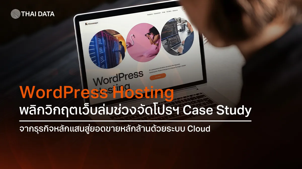 WordPress Hosting พลิกวิกฤตเว็บล่มช่วงจัดโปรฯ Case Study จากธุรกิจหลักแสนสู่ยอดขายหลักล้านด้วยระบบ Cloud