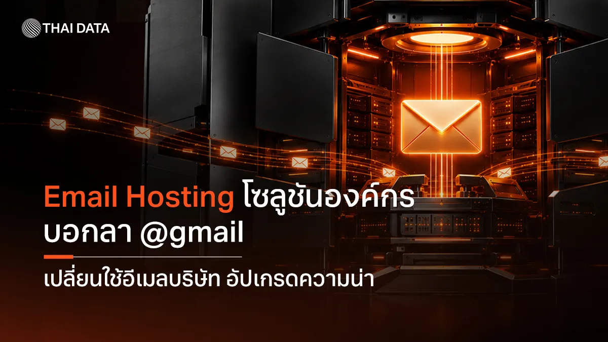 Email Hosting โซลูชันองค์กร บอกลา @gmail เปลี่ยนใช้อีเมลบริษัท อัปเกรดความน่าเชื่อถือธุรกิจ